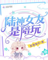 陸神女友是陪玩 小說