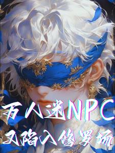 萬人迷npc又陷入修羅場全文免費閱讀