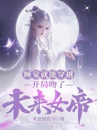 睡覺就能穿越開局吻了未來女帝 米忽悠看刀