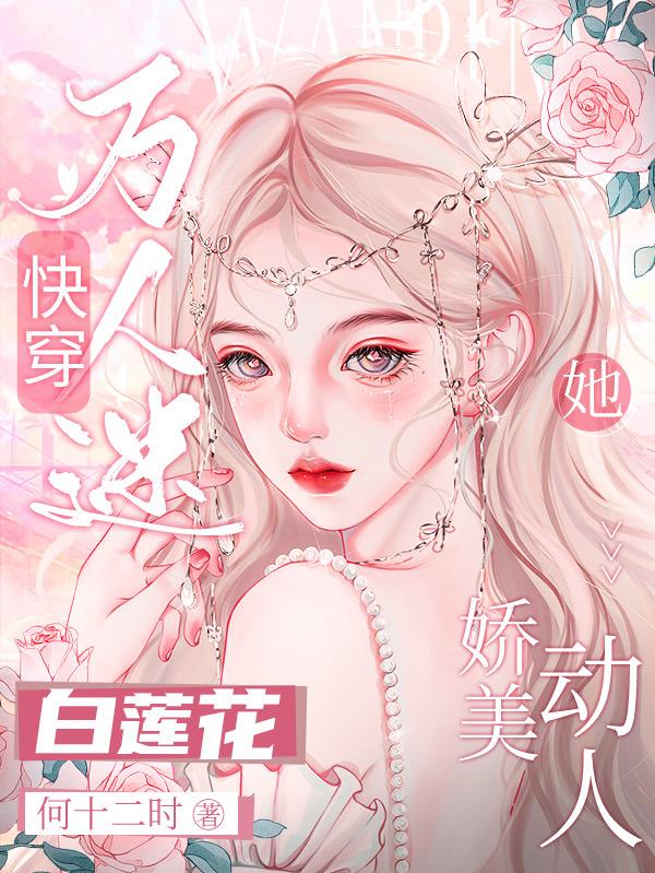 快穿萬人迷：白蓮花她嬌美動人